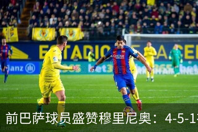 前巴萨球员盛赞穆里尼奥：4-5-1布阵让皇马中场占尽上风
