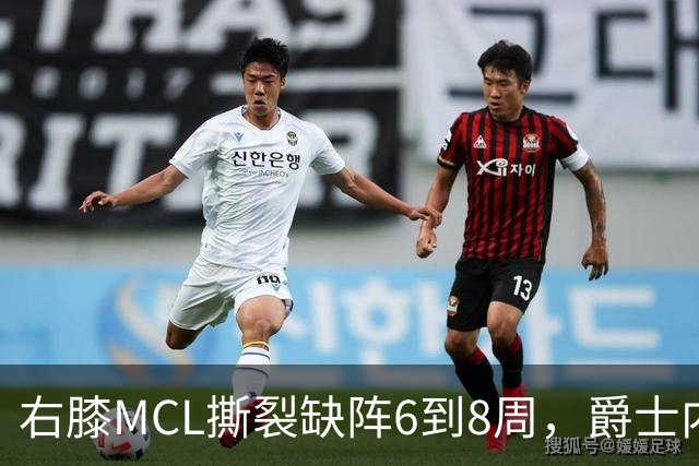 右膝MCL撕裂缺阵6到8周，爵士内线又少一人