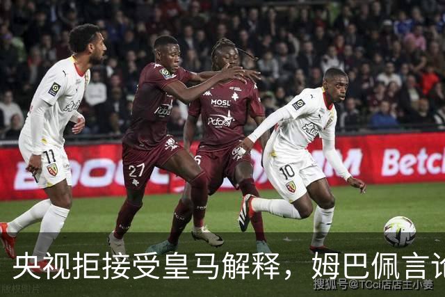 央视拒接受皇马解释，姆巴佩言论致西甲转播停摆